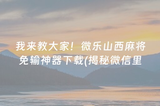 我来教大家！微乐山西麻将免输神器下载(揭秘微信里插件下载)