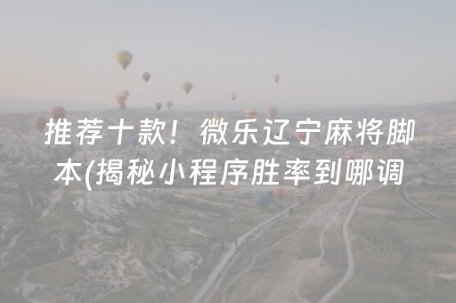 推荐十款！微乐辽宁麻将脚本(揭秘小程序胜率到哪调)
