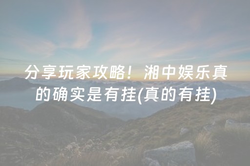 分享玩家攻略！湘中娱乐真的确实是有挂(真的有挂)