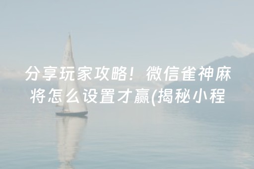 分享玩家攻略！微信雀神麻将怎么设置才赢(揭秘小程序插件下载)