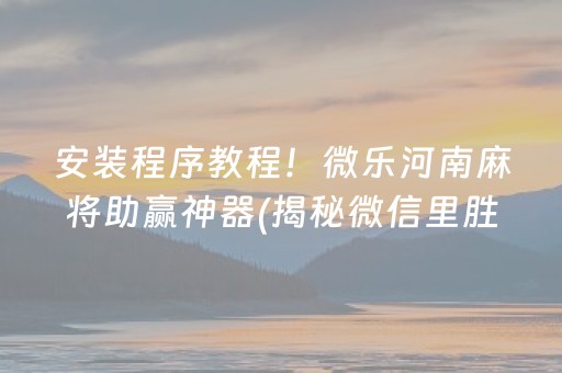 安装程序教程！微乐河南麻将助赢神器(揭秘微信里胜率到哪调)