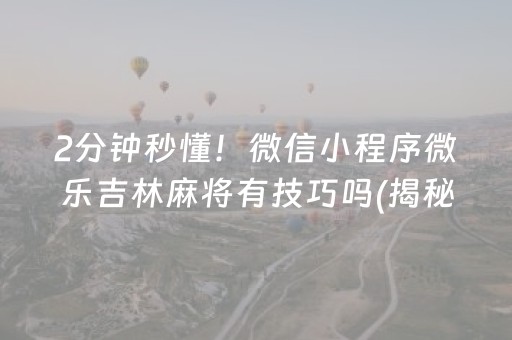 2分钟秒懂！微信小程序微乐吉林麻将有技巧吗(揭秘手机上提高赢的概率)