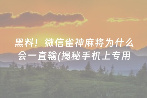 黑料！微信雀神麻将为什么会一直输(揭秘手机上专用神器)