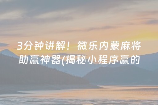 3分钟讲解！微乐内蒙麻将助赢神器(揭秘小程序赢的诀窍)