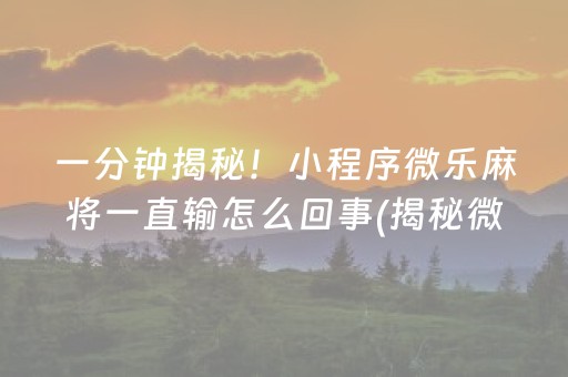 一分钟揭秘！小程序微乐麻将一直输怎么回事(揭秘微信里助手软件)