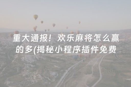 重大通报！欢乐麻将怎么赢的多(揭秘小程序插件免费)