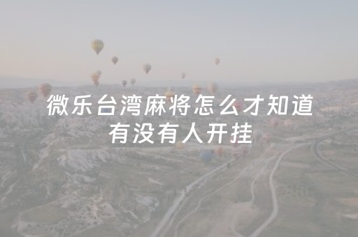 微乐台湾麻将怎么才知道有没有人开挂（怎么发现微乐麻将开挂）