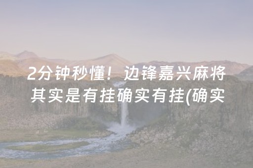 2分钟秒懂！边锋嘉兴麻将其实是有挂确实有挂(确实是有挂)