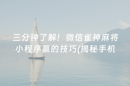 三分钟了解！微信雀神麻将小程序赢的技巧(揭秘手机上怎么容易赢)