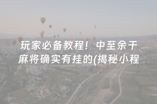 玩家必备教程！中至余干麻将确实有挂的(揭秘小程序自建房怎么赢)