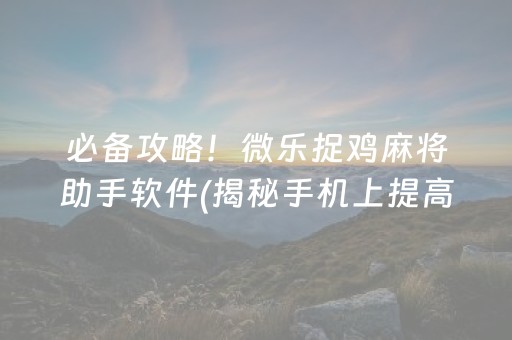 必备攻略！微乐捉鸡麻将助手软件(揭秘手机上提高胜率)