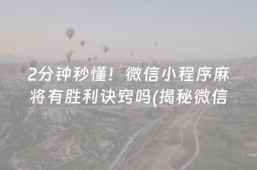 2分钟秒懂！微信小程序麻将有胜利诀窍吗(揭秘微信里如何让牌变好)
