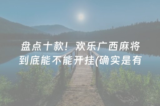 盘点十款！欢乐广西麻将到底能不能开挂(确实是有挂)