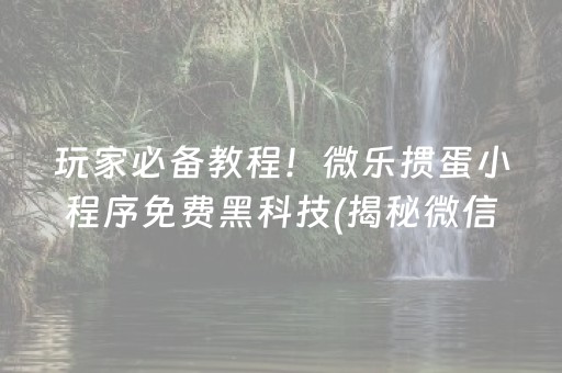 玩家必备教程！微乐掼蛋小程序免费黑科技(揭秘微信里专用神器下载)