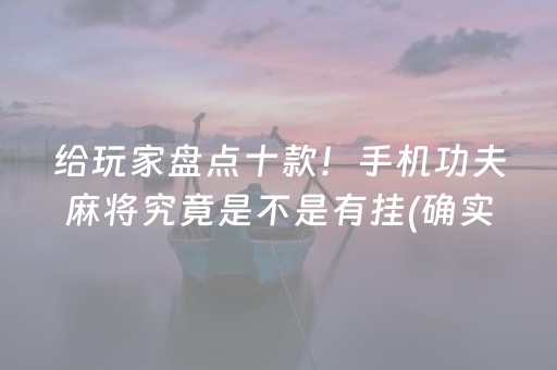 给玩家盘点十款！手机功夫麻将究竟是不是有挂(确实是有挂)
