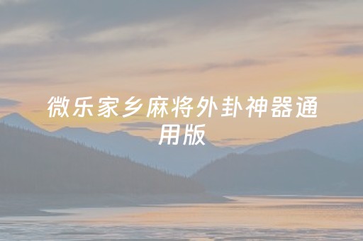微乐家乡麻将外卦神器通用版（微乐家乡麻将外卦神器免费）