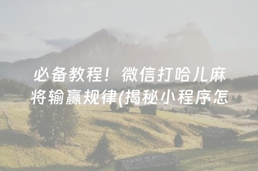 必备教程！微信打哈儿麻将输赢规律(揭秘小程序怎么容易赢)