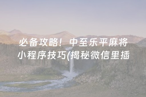 必备攻略！中至乐平麻将小程序技巧(揭秘微信里插件购买)