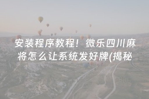 安装程序教程！微乐四川麻将怎么让系统发好牌(揭秘小程序怎么容易赢)