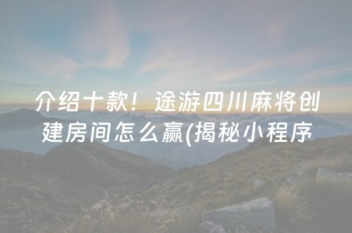 介绍十款！途游四川麻将创建房间怎么赢(揭秘小程序赢的诀窍)
