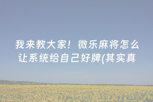 我来教大家！微乐麻将怎么让系统给自己好牌(其实真的确实有挂)