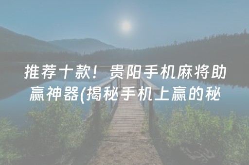推荐十款！贵阳手机麻将助赢神器(揭秘手机上赢的秘诀)