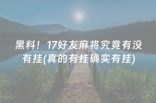 黑料！17好友麻将究竟有没有挂(真的有挂确实有挂)