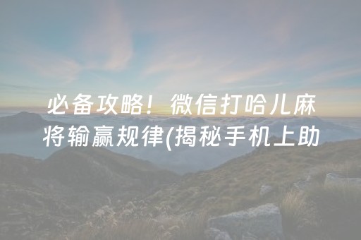 必备攻略！微信打哈儿麻将输赢规律(揭秘手机上助手软件)