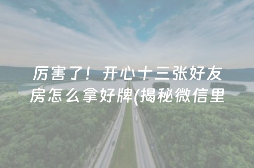 厉害了！开心十三张好友房怎么拿好牌(揭秘微信里插件免费)