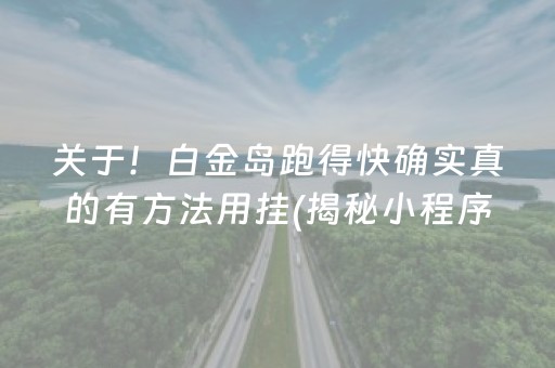关于！白金岛跑得快确实真的有方法用挂(揭秘小程序胜率到哪调)