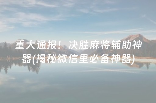 重大通报！决胜麻将辅助神器(揭秘微信里必备神器)
