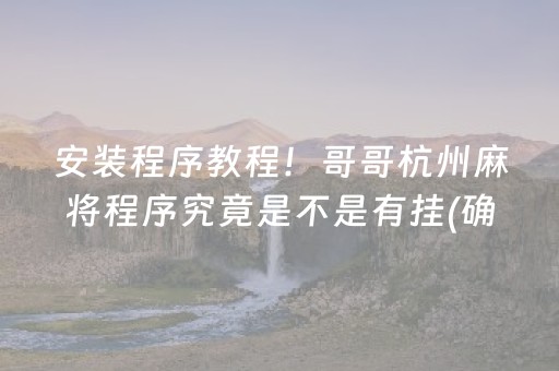 安装程序教程！哥哥杭州麻将程序究竟是不是有挂(确实有挂)