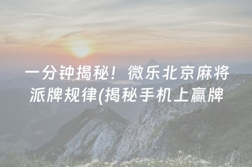 一分钟揭秘！微乐北京麻将派牌规律(揭秘手机上赢牌技巧)