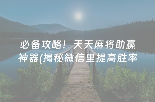 必备攻略！天天麻将助赢神器(揭秘微信里提高胜率)
