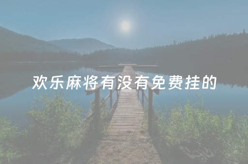 欢乐麻将有没有免费挂的（欢乐麻将有没有免费挂的）