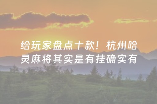 给玩家盘点十款！杭州哈灵麻将其实是有挂确实有挂(确实真有挂)