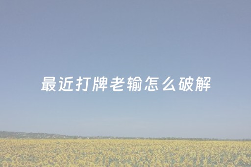 最近打牌老输怎么破解（最近打牌老输怎样去除霉运）