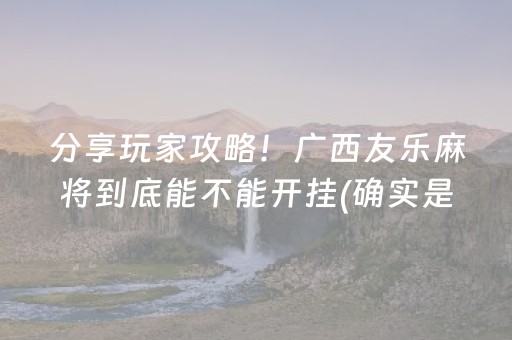 分享玩家攻略！广西友乐麻将到底能不能开挂(确实是有挂的)
