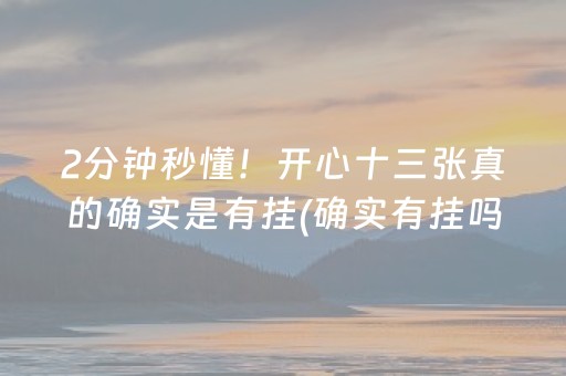 2分钟秒懂！开心十三张真的确实是有挂(确实有挂吗)