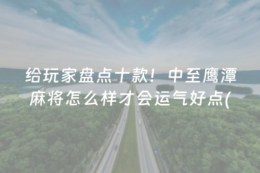 给玩家盘点十款！中至鹰潭麻将怎么样才会运气好点(究竟到底有挂吗)