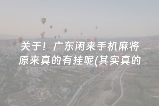 关于！广东闲来手机麻将原来真的有挂呢(其实真的确实有挂)