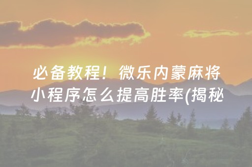 必备教程！微乐内蒙麻将小程序怎么提高胜率(揭秘微信里如何让牌变好)