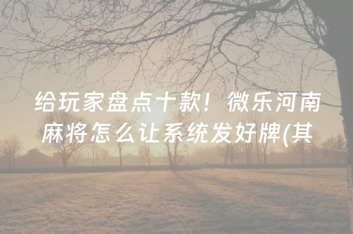 给玩家盘点十款！微乐河南麻将怎么让系统发好牌(其实确实有挂)