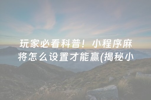玩家必看科普！小程序麻将怎么设置才能赢(揭秘小程序插件免费)