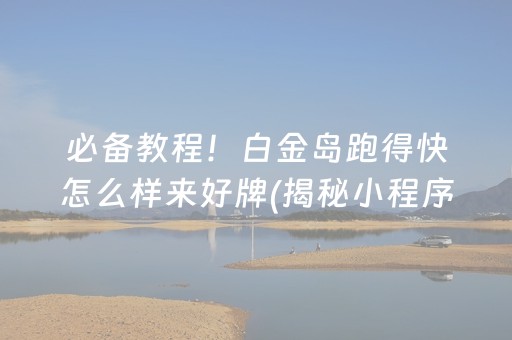 必备教程！白金岛跑得快怎么样来好牌(揭秘小程序助赢神器)