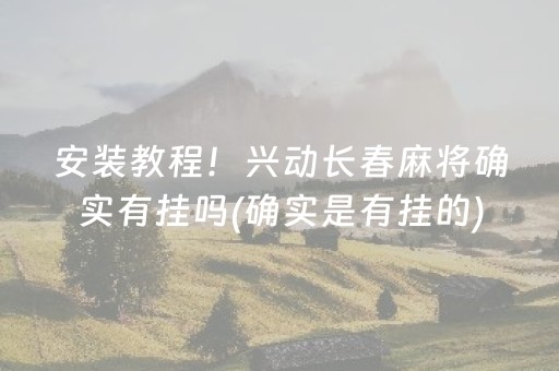 安装教程！兴动长春麻将确实有挂吗(确实是有挂的)
