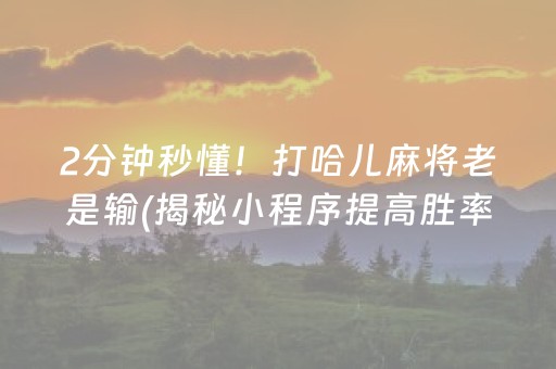 2分钟秒懂！打哈儿麻将老是输(揭秘小程序提高胜率)