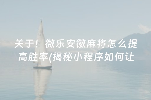 关于！微乐安徽麻将怎么提高胜率(揭秘小程序如何让牌变好)