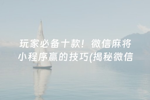 玩家必备十款！微信麻将小程序赢的技巧(揭秘微信里输赢技巧)
