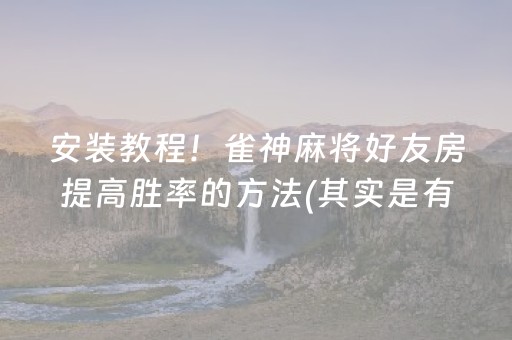 安装教程！雀神麻将好友房提高胜率的方法(其实是有挂确实有挂)